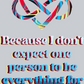 Because I Don't Expect One Person to Be Everything